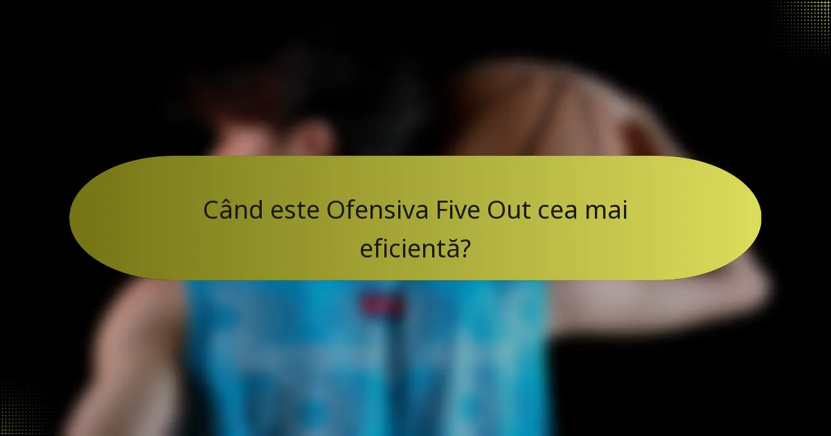 Când este Ofensiva Five Out cea mai eficientă?