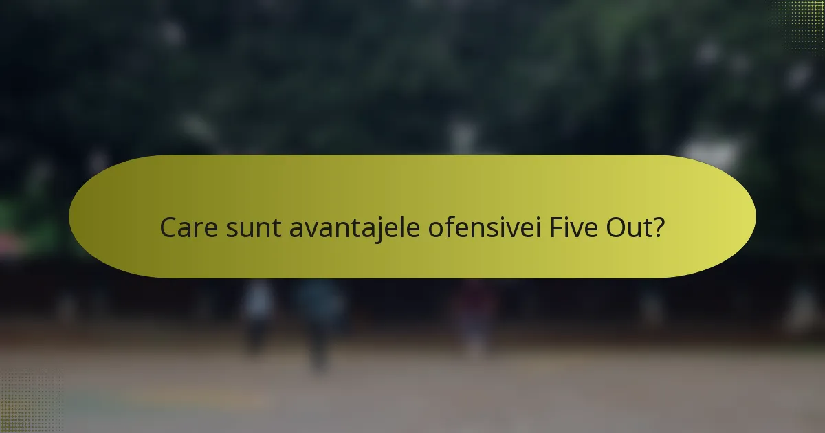 Care sunt avantajele ofensivei Five Out?