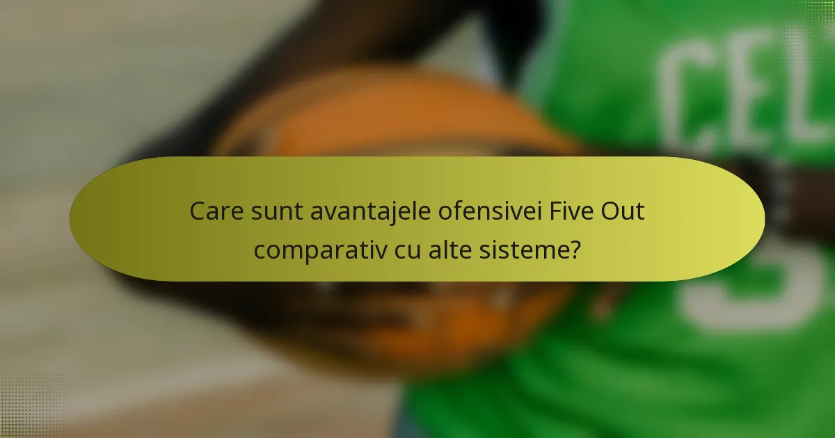 Care sunt avantajele ofensivei Five Out comparativ cu alte sisteme?