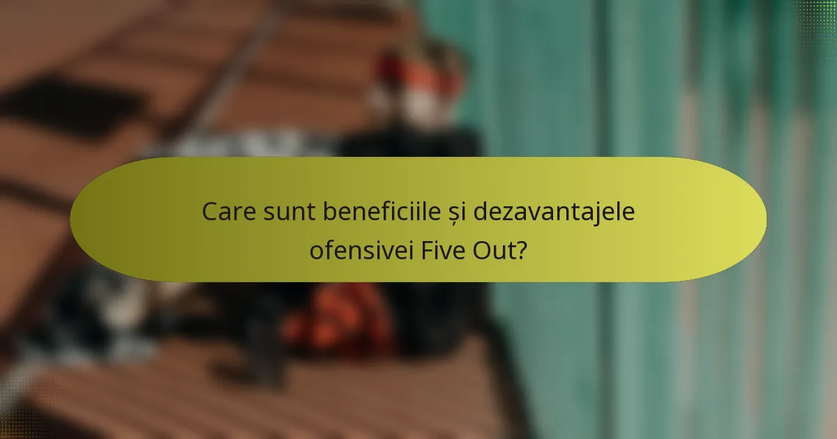 Care sunt beneficiile și dezavantajele ofensivei Five Out?