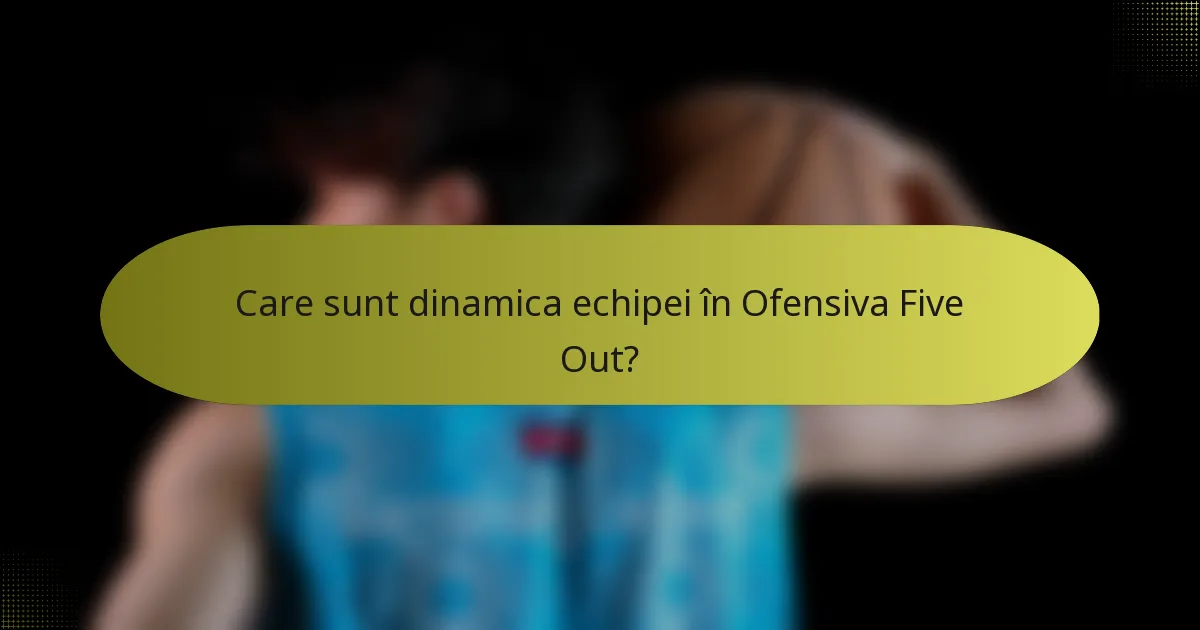 Care sunt dinamica echipei în Ofensiva Five Out?