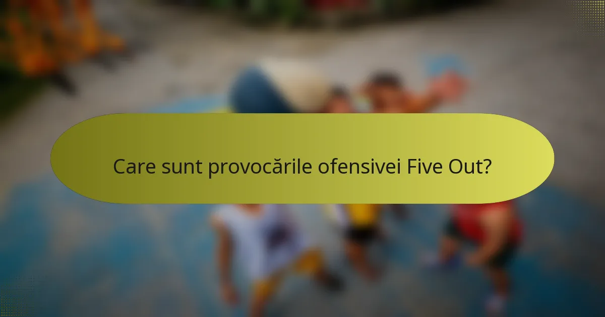 Care sunt provocările ofensivei Five Out?