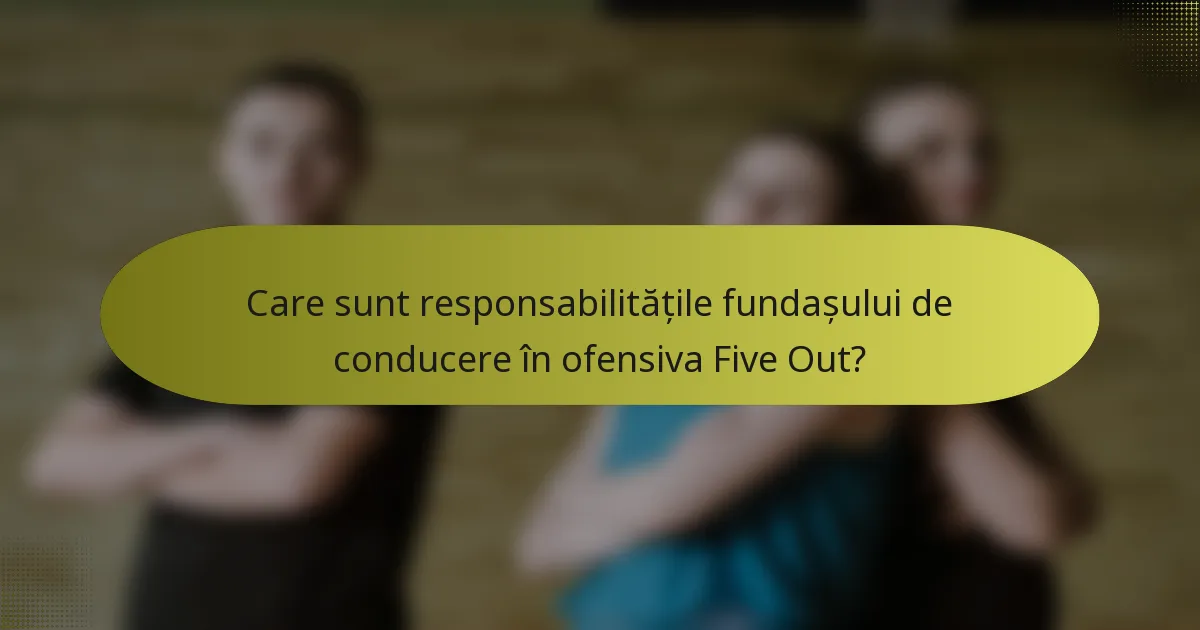 Care sunt responsabilitățile fundașului de conducere în ofensiva Five Out?