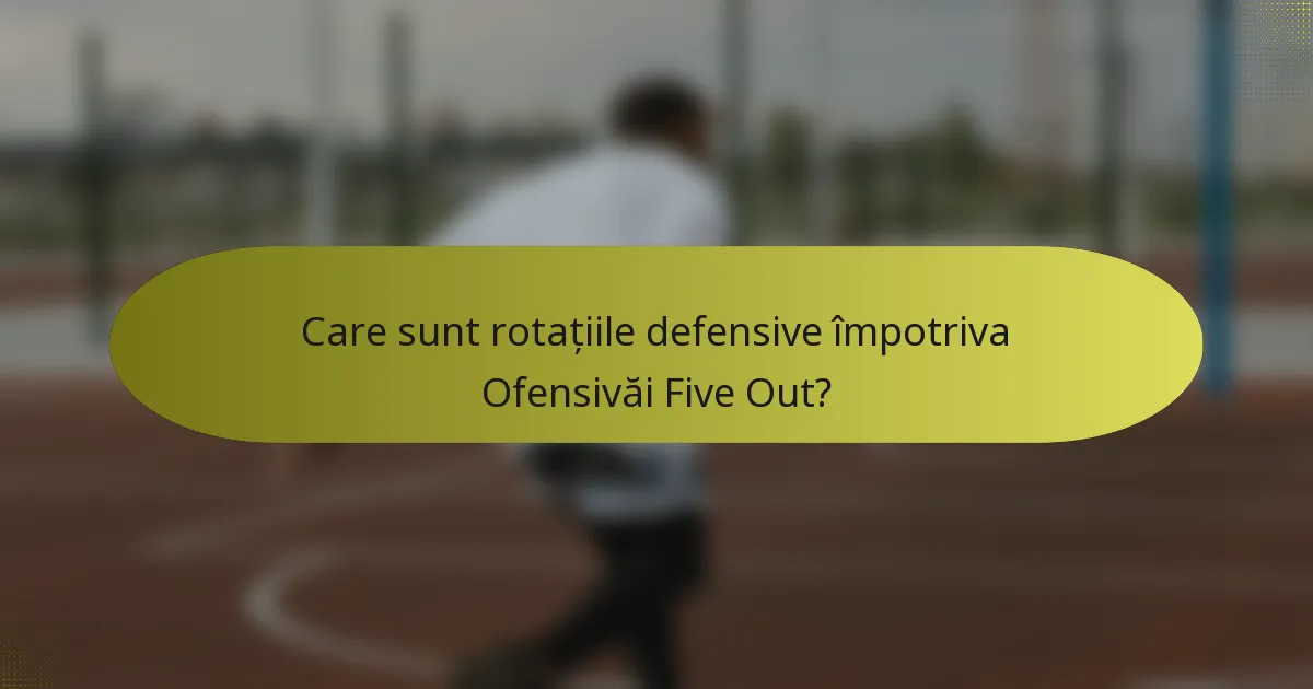 Care sunt rotațiile defensive împotriva Ofensivăi Five Out?