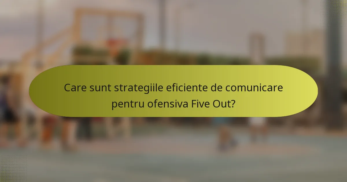 Care sunt strategiile eficiente de comunicare pentru ofensiva Five Out?