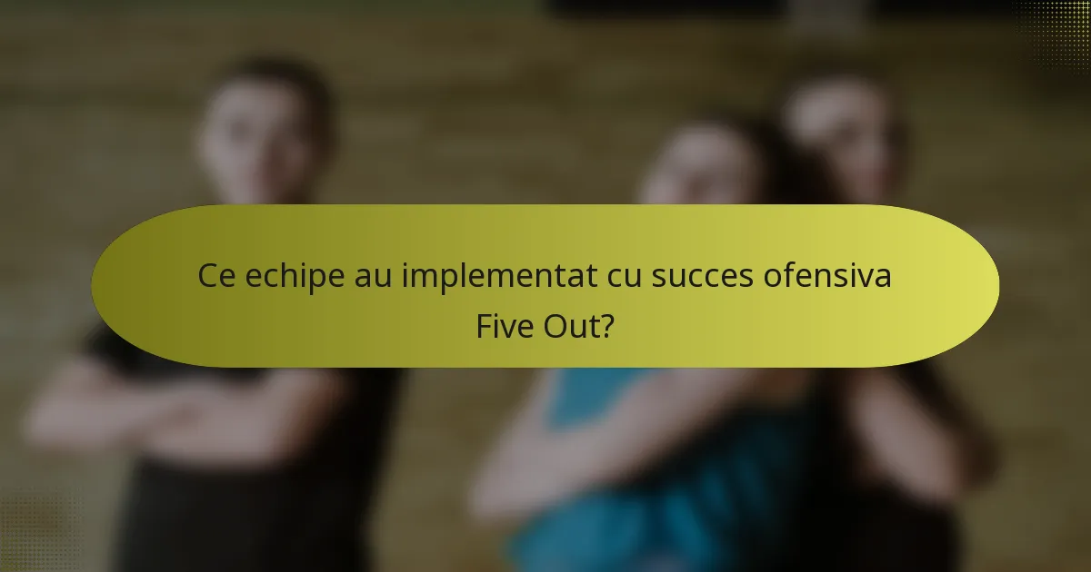 Ce echipe au implementat cu succes ofensiva Five Out?