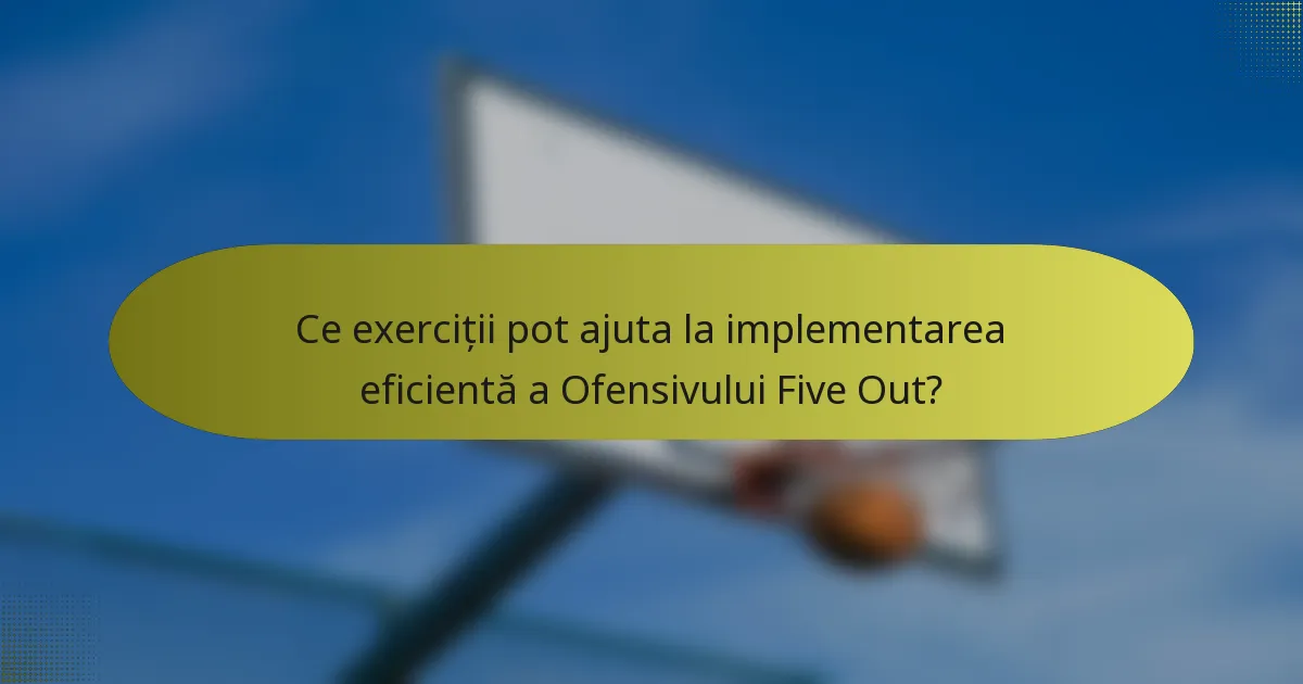 Ce exerciții pot ajuta la implementarea eficientă a Ofensivului Five Out?