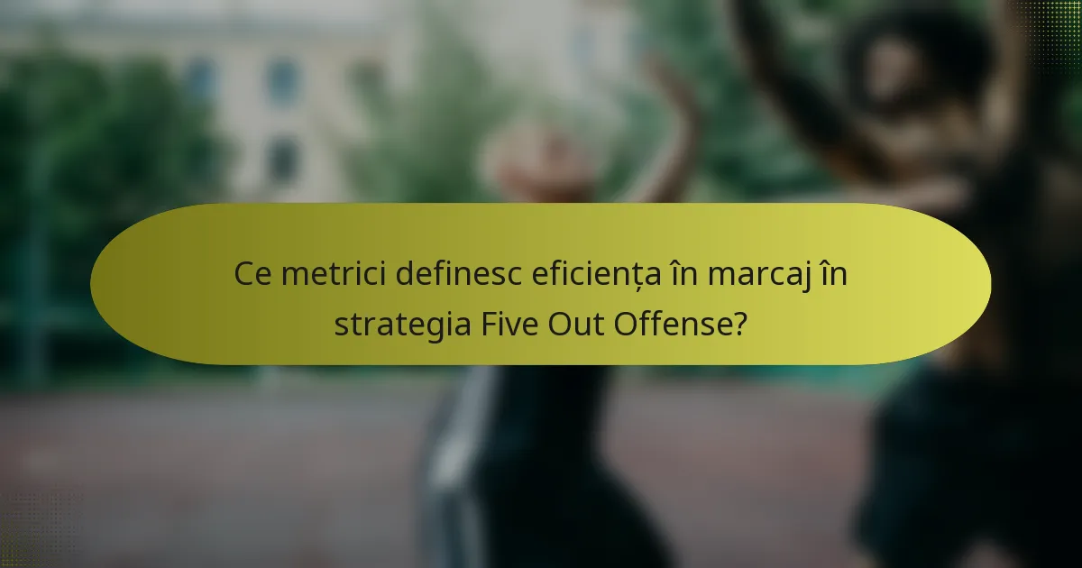 Ce metrici definesc eficiența în marcaj în strategia Five Out Offense?