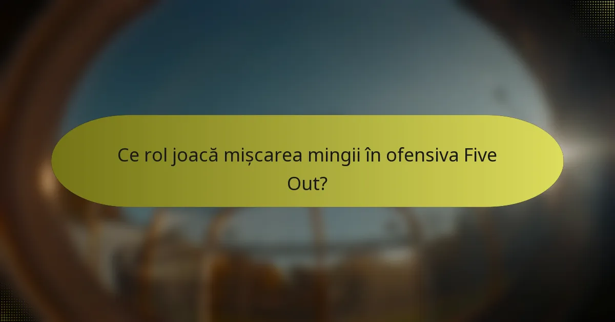 Ce rol joacă mișcarea mingii în ofensiva Five Out?