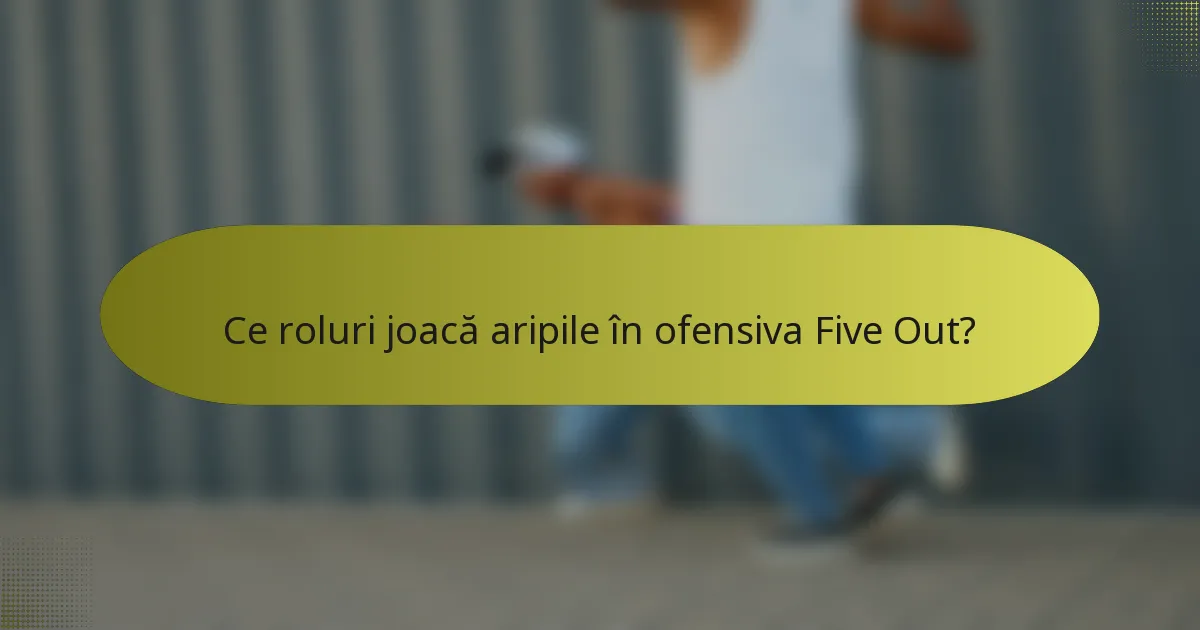 Ce roluri joacă aripile în ofensiva Five Out?