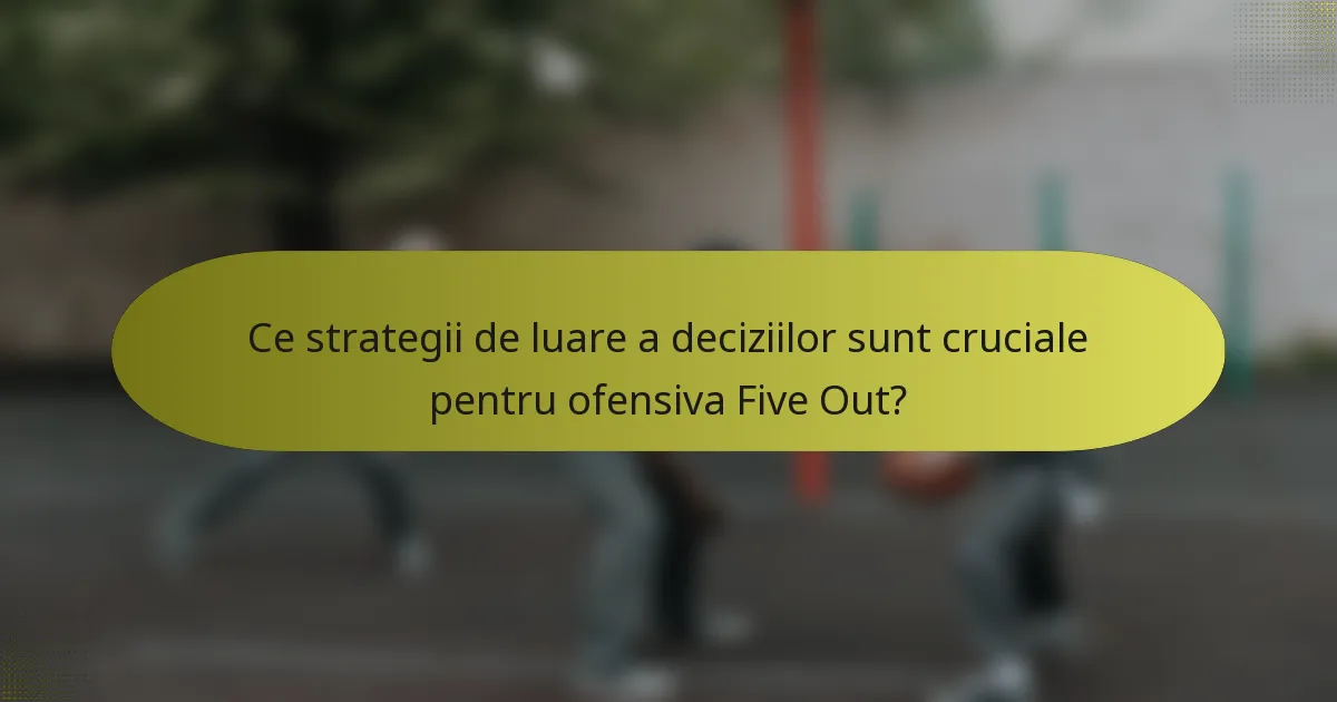 Ce strategii de luare a deciziilor sunt cruciale pentru ofensiva Five Out?