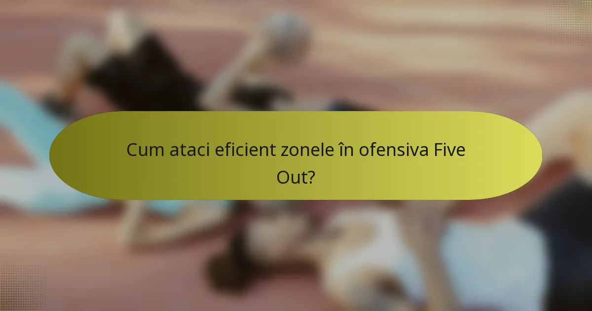 Cum ataci eficient zonele în ofensiva Five Out?