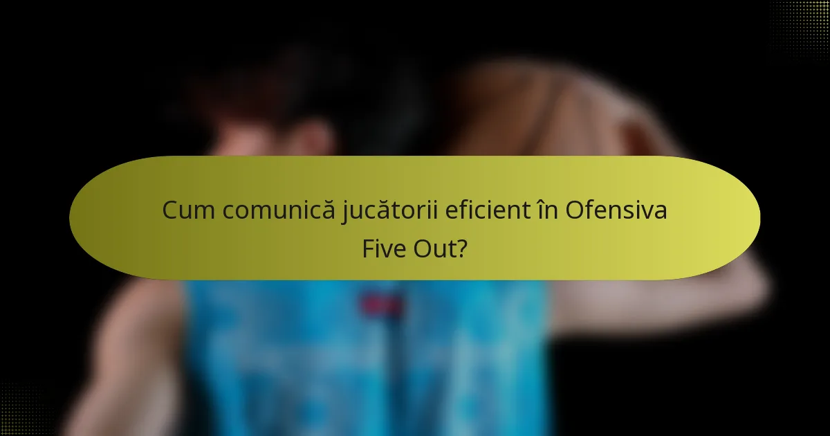 Cum comunică jucătorii eficient în Ofensiva Five Out?