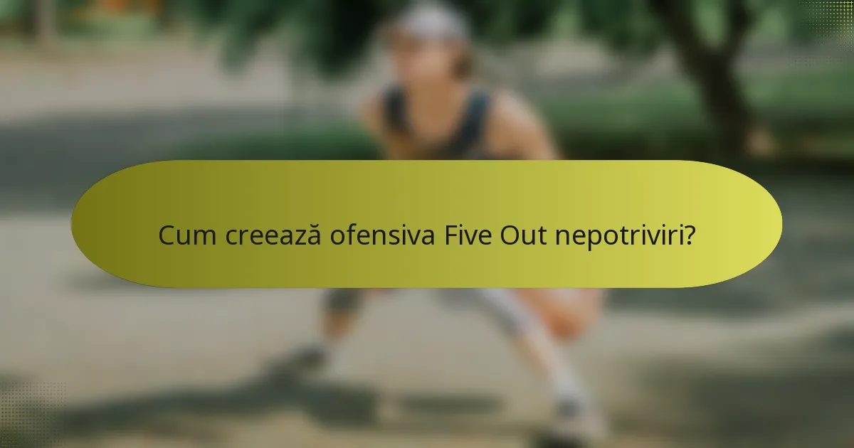 Cum creează ofensiva Five Out nepotriviri?