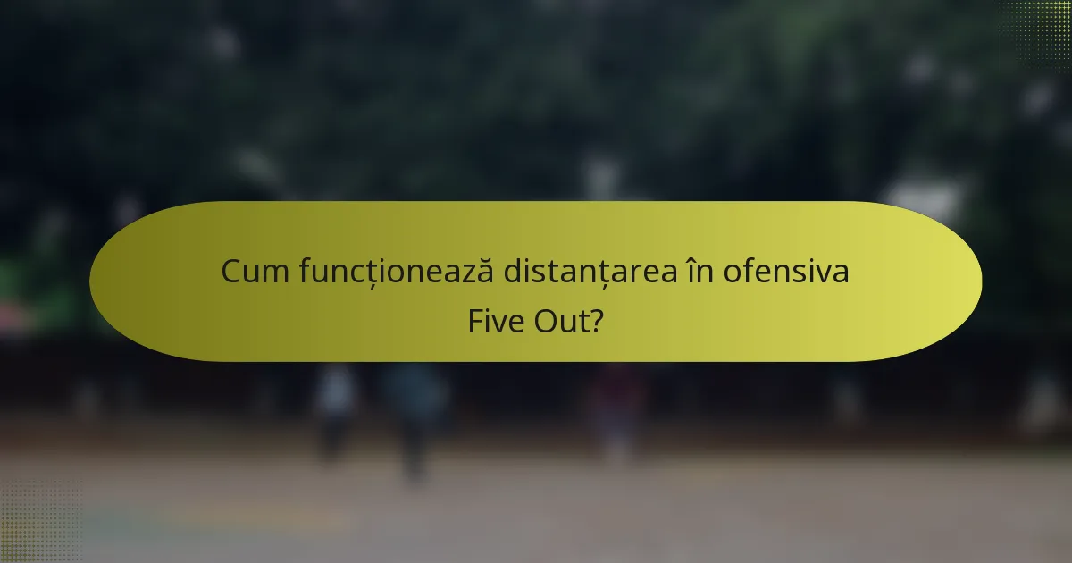 Cum funcționează distanțarea în ofensiva Five Out?