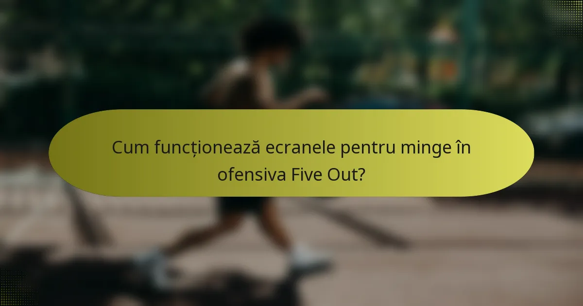 Cum funcționează ecranele pentru minge în ofensiva Five Out?