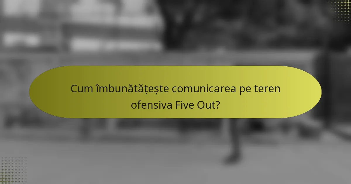 Cum îmbunătățește comunicarea pe teren ofensiva Five Out?