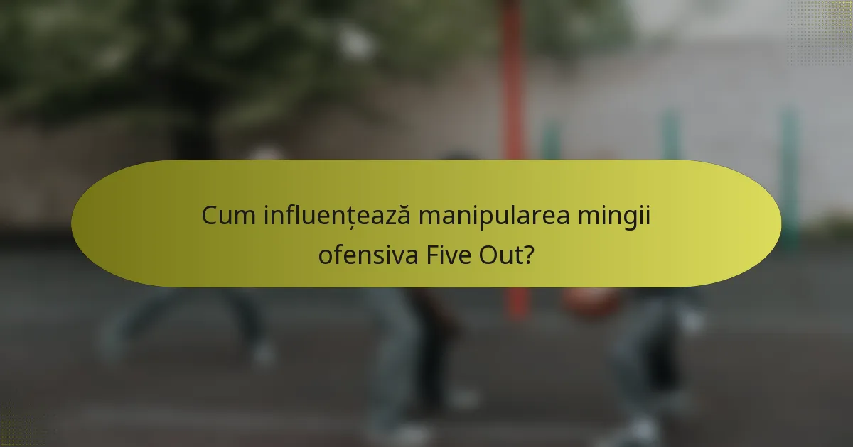Cum influențează manipularea mingii ofensiva Five Out?