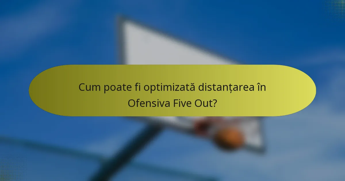 Cum poate fi optimizată distanțarea în Ofensiva Five Out?