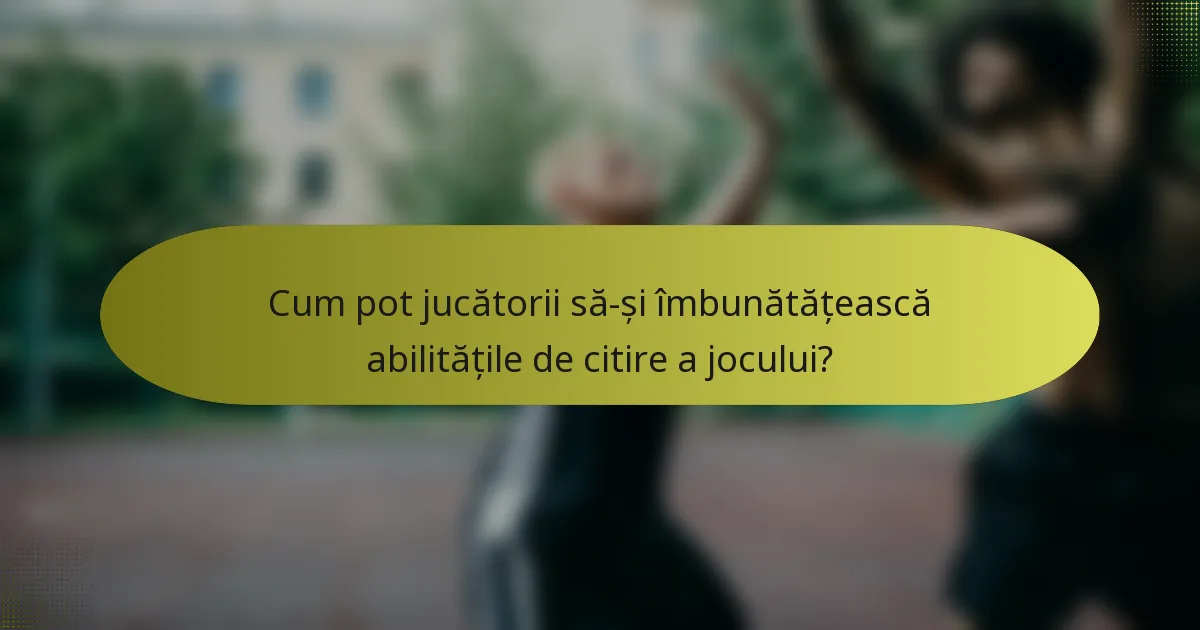 Cum pot jucătorii să-și îmbunătățească abilitățile de citire a jocului?