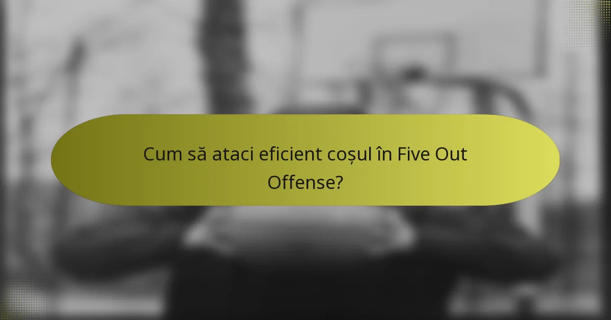 Cum să ataci eficient coșul în Five Out Offense?