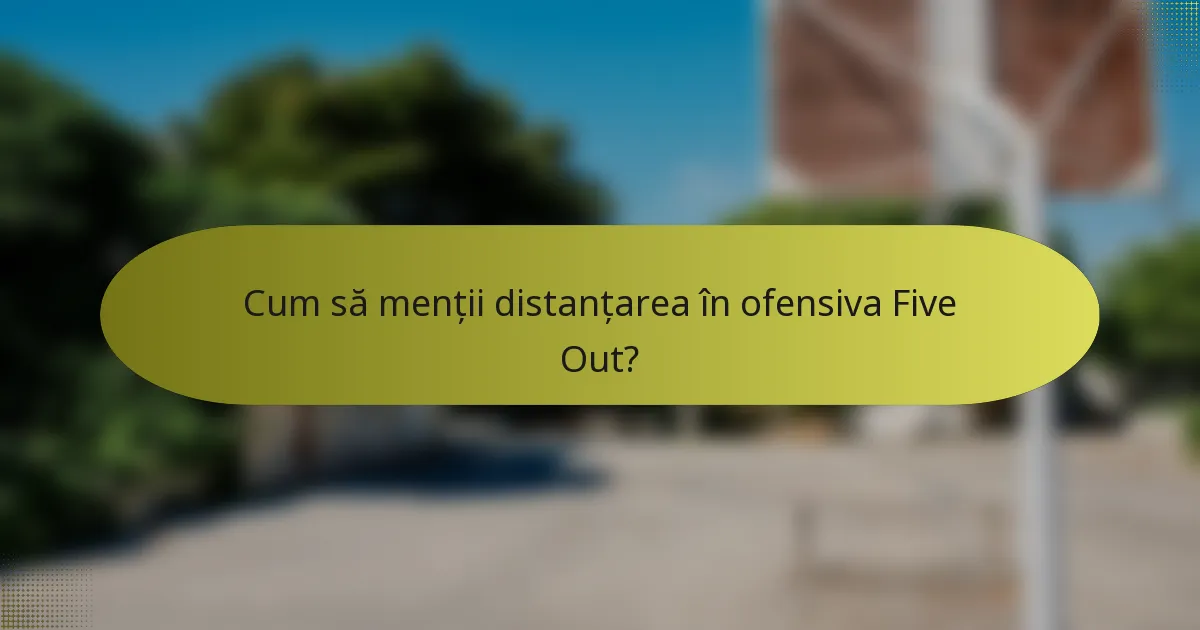 Cum să menții distanțarea în ofensiva Five Out?