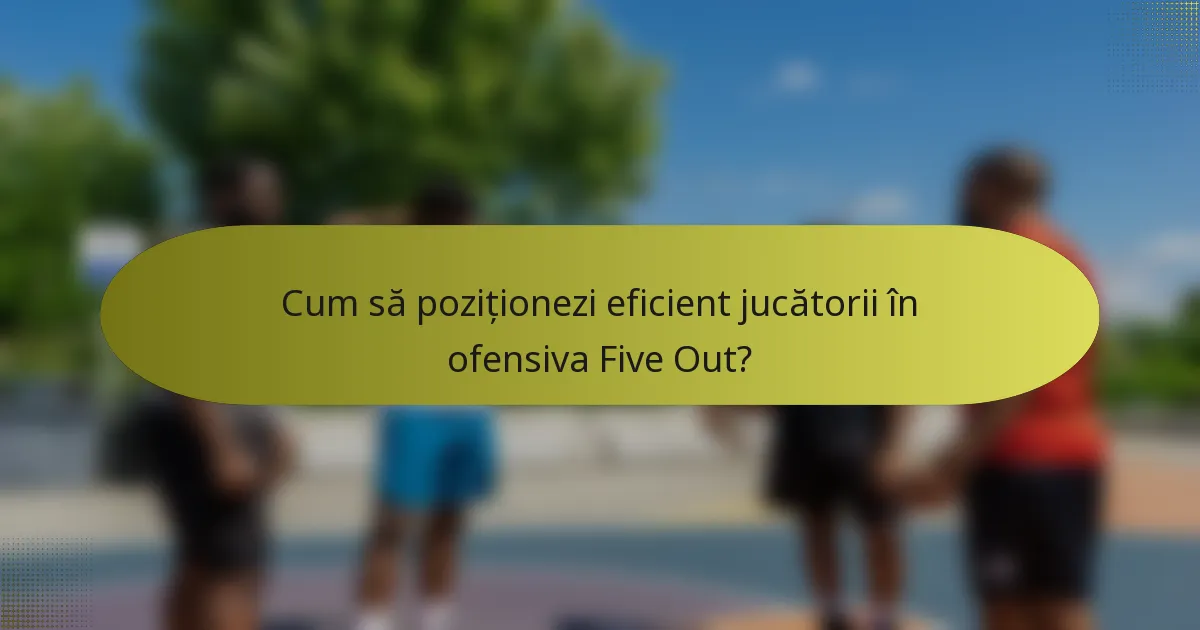 Cum să poziționezi eficient jucătorii în ofensiva Five Out?