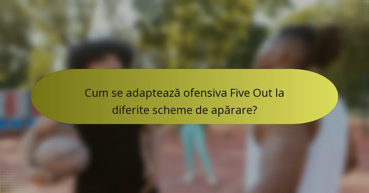 Cum se adaptează ofensiva Five Out la diferite scheme de apărare?