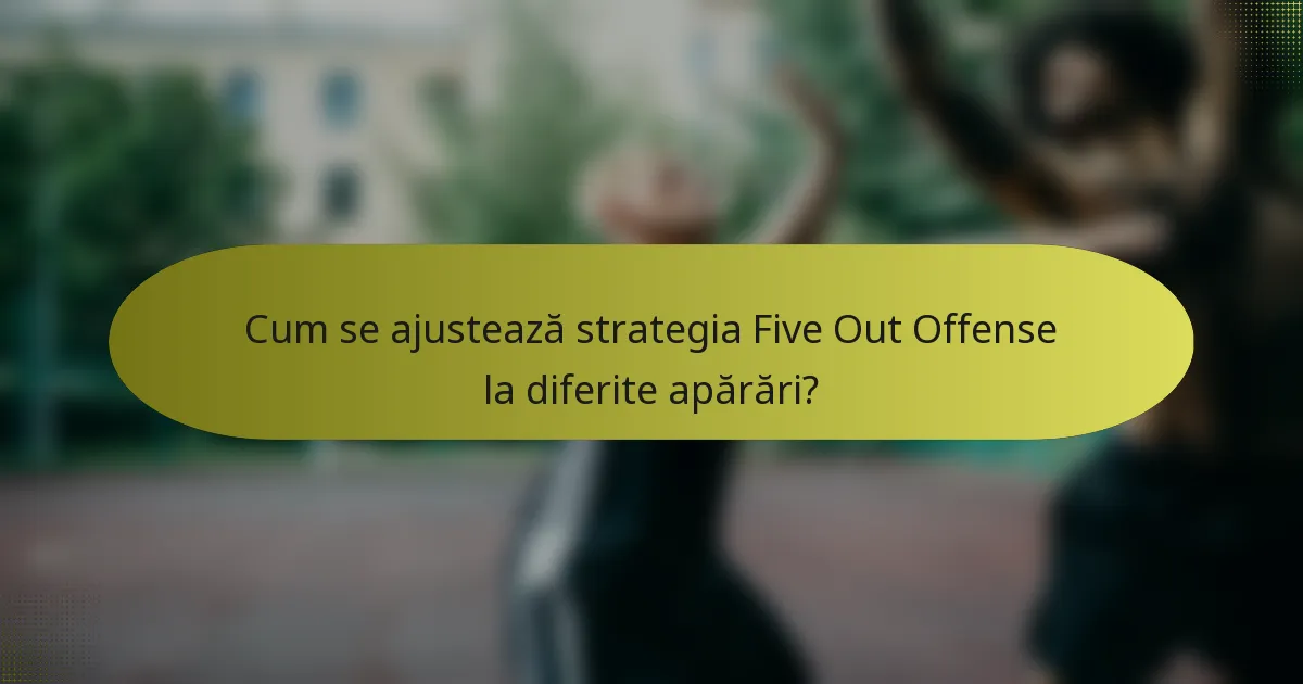 Cum se ajustează strategia Five Out Offense la diferite apărări?