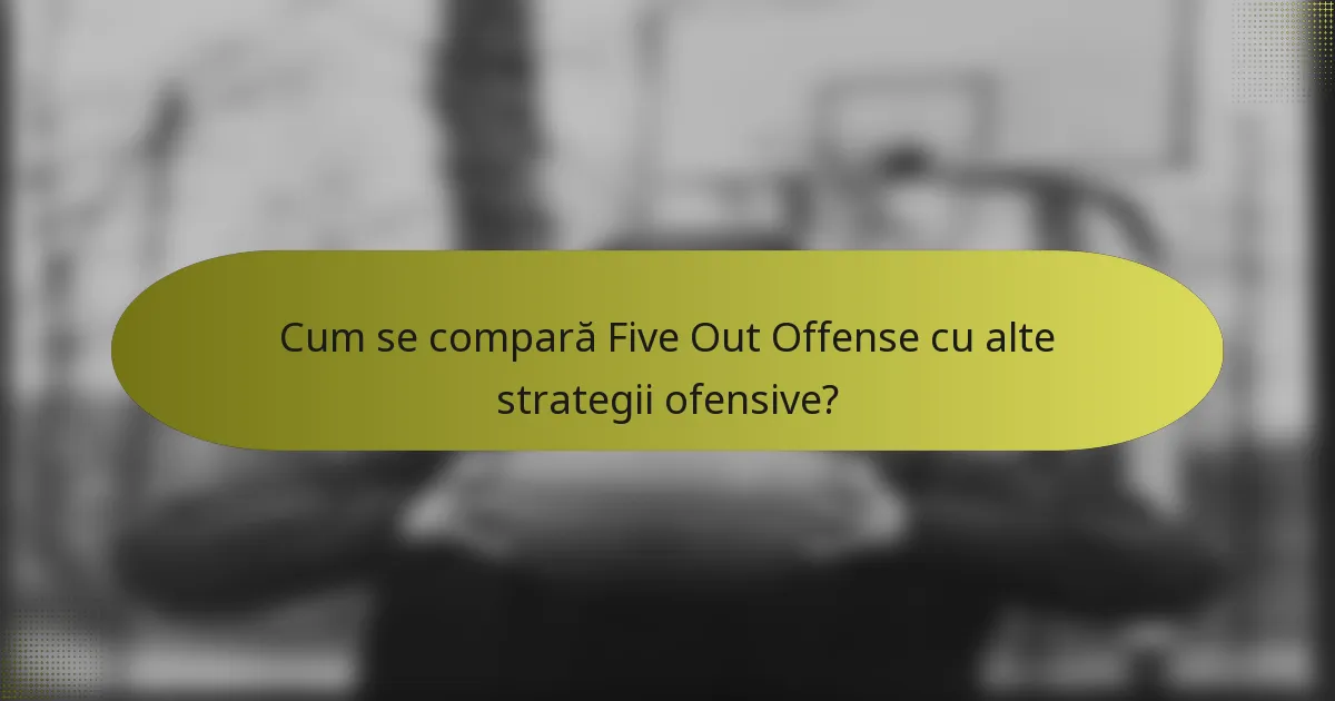 Cum se compară Five Out Offense cu alte strategii ofensive?
