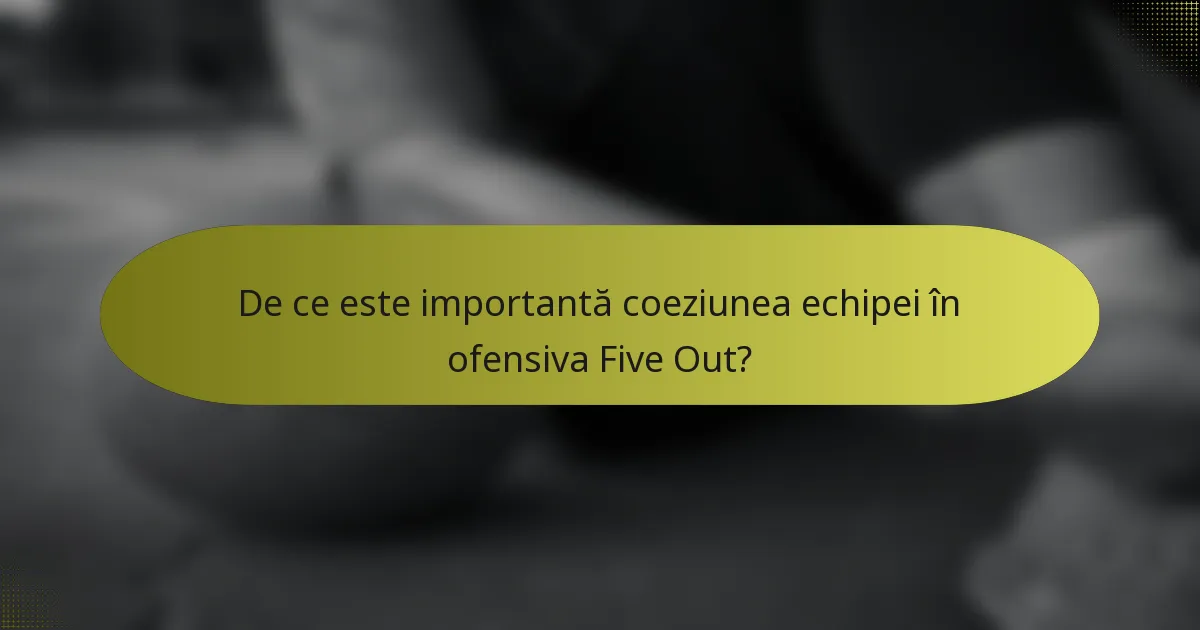 De ce este importantă coeziunea echipei în ofensiva Five Out?