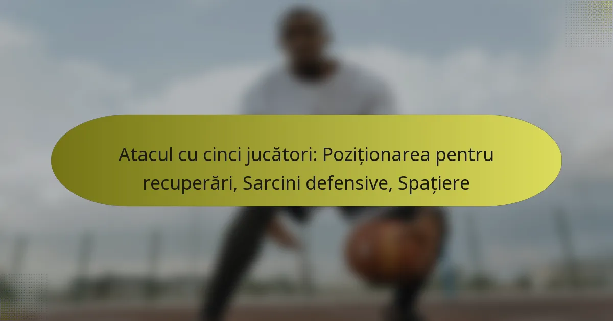Atacul cu cinci jucători: Poziționarea pentru recuperări, Sarcini defensive, Spațiere