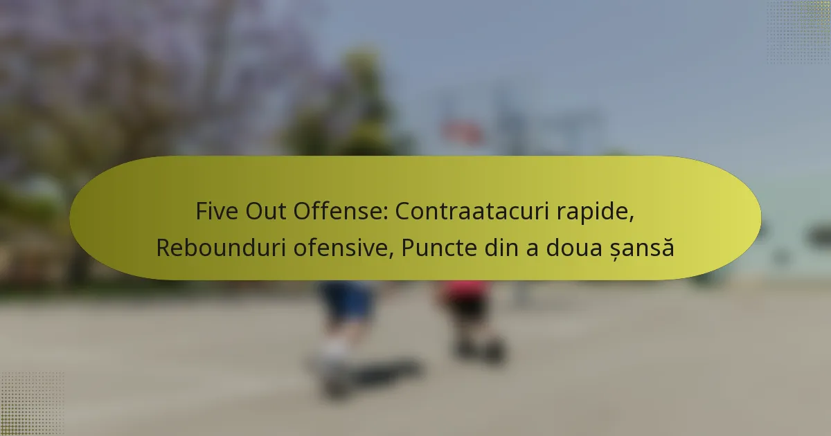 Five Out Offense: Contraatacuri rapide, Rebounduri ofensive, Puncte din a doua șansă
