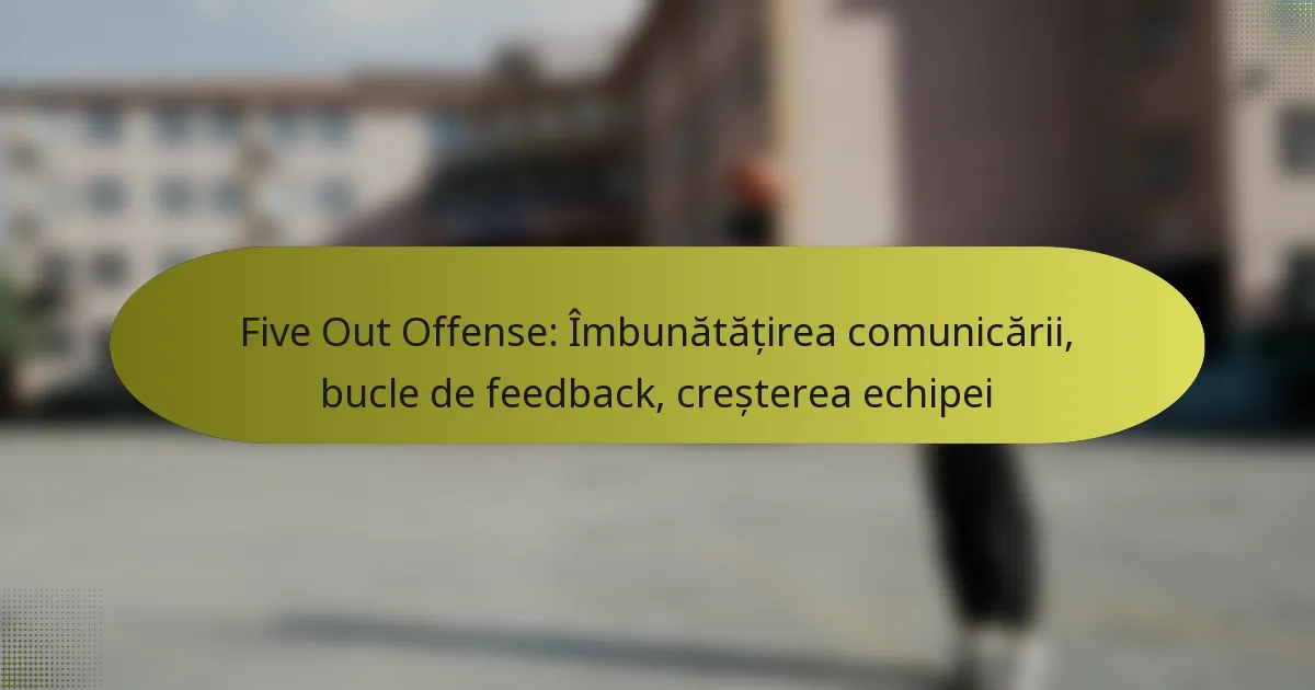 Five Out Offense: Îmbunătățirea comunicării, bucle de feedback, creșterea echipei