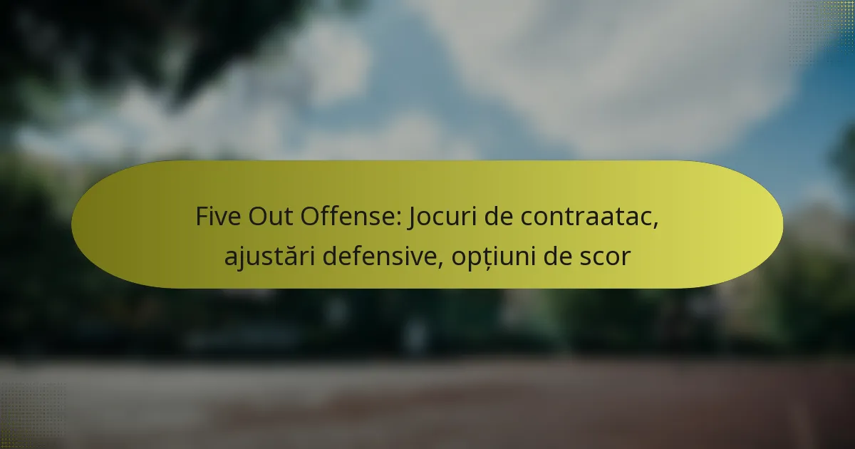 Five Out Offense: Jocuri de contraatac, ajustări defensive, opțiuni de scor