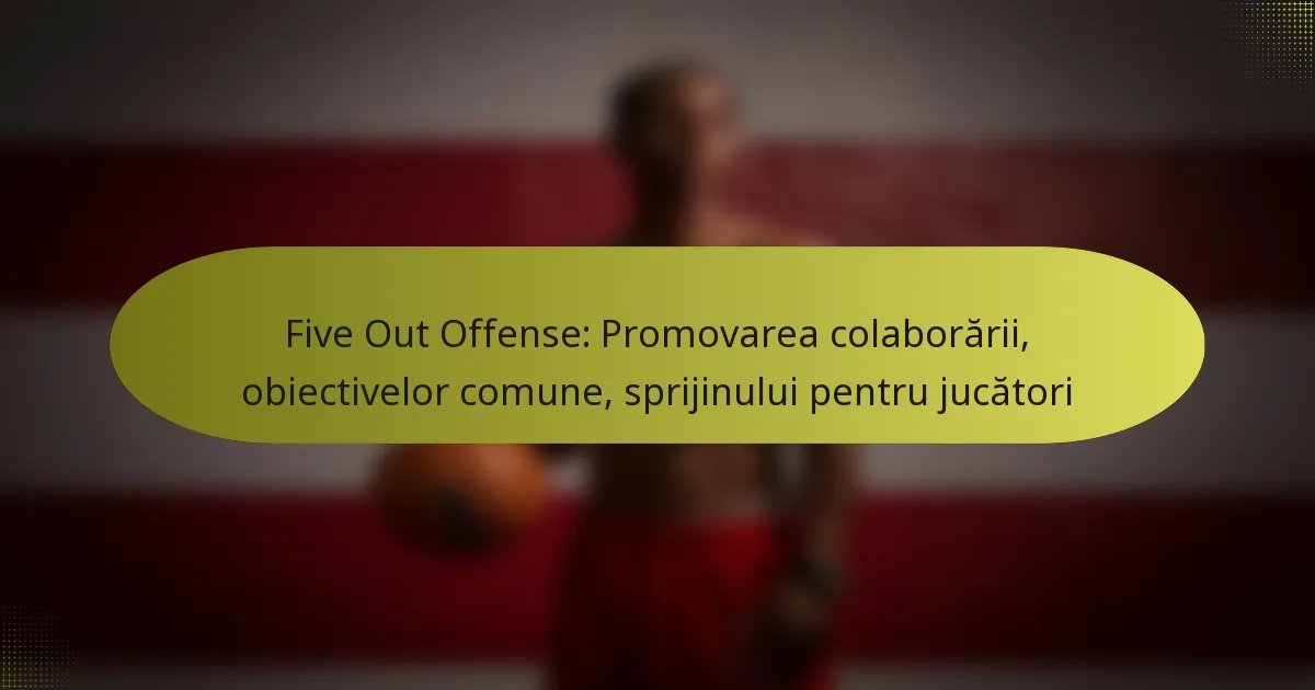 Five Out Offense: Promovarea colaborării, obiectivelor comune, sprijinului pentru jucători