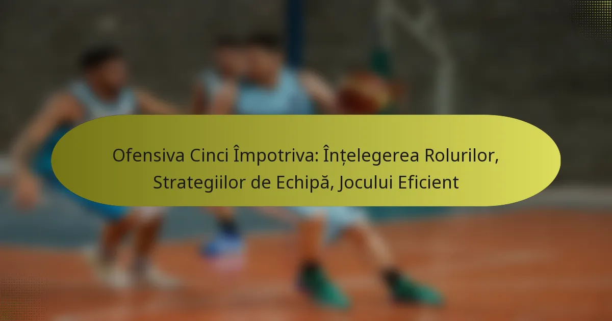 Ofensiva Cinci Împotriva: Înțelegerea Rolurilor, Strategiilor de Echipă, Jocului Eficient